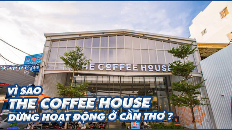 Vì sao Chuỗi The Coffee House Đồng Loạt Dừng Hoạt Động Ở Cần Thơ ?